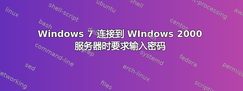 Windows 7 连接到 WIndows 2000 服务器时要求输入密码