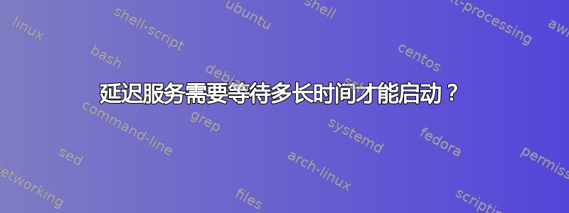 延迟服务需要等待多长时间才能启动？