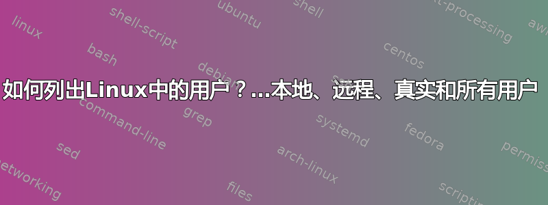 如何列出Linux中的用户？…本地、远程、真实和所有用户