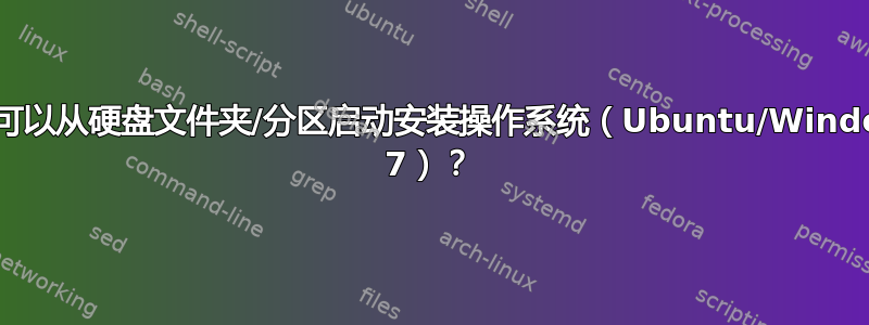 是否可以从硬盘文件夹/分区启动安装操作系统（Ubuntu/Windows 7）？