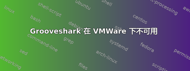 Grooveshark 在 VMWare 下不可用