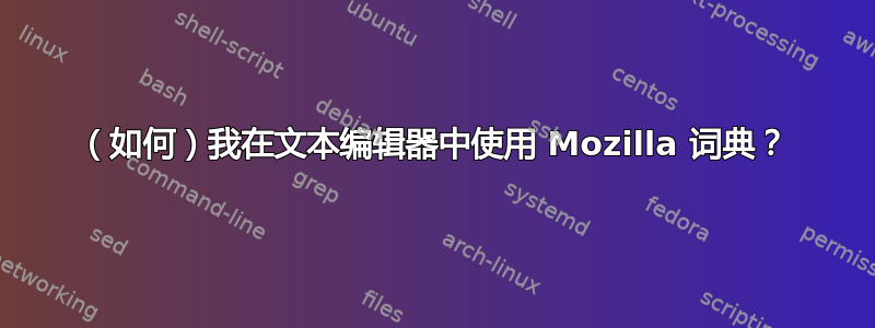 （如何）我在文本编辑器中使用 Mozilla 词典？