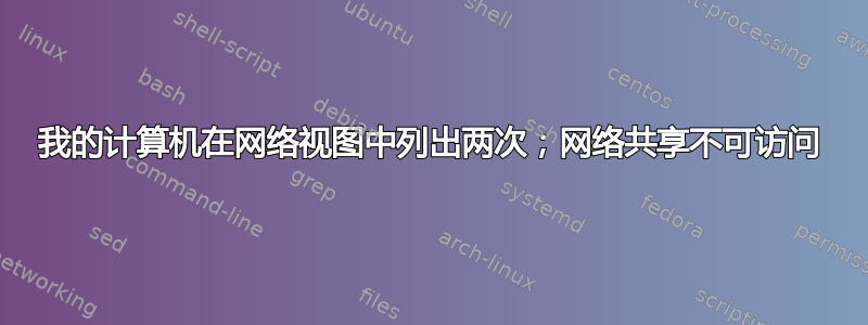 我的计算机在网络视图中列出两次；网络共享不可访问