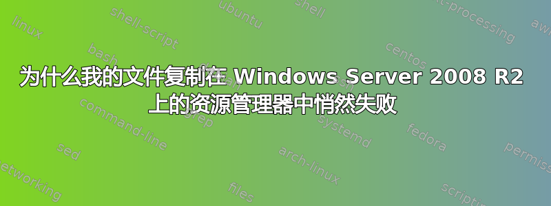 为什么我的文件复制在 Windows Server 2008 R2 上的资源管理器中悄然失败