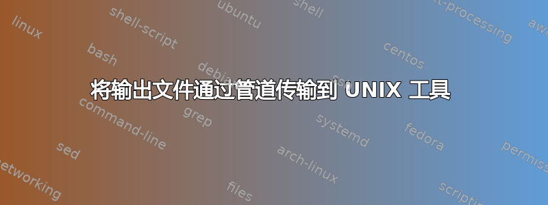 将输出文件通过管道传输到 UNIX 工具