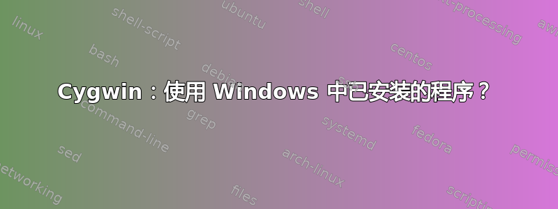 Cygwin：使用 Windows 中已安装的程序？