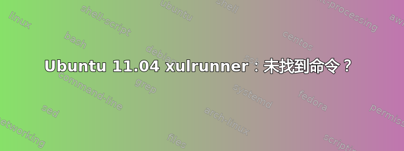 Ubuntu 11.04 xulrunner：未找到命令？