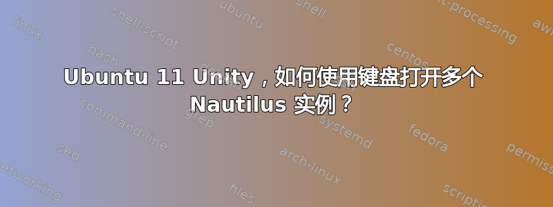 Ubuntu 11 Unity，如何使用键盘打开多个 Nautilus 实例？