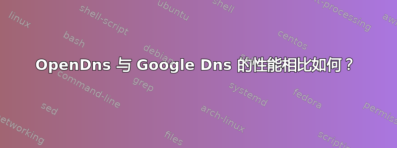 OpenDns 与 Google Dns 的性能相比如何？