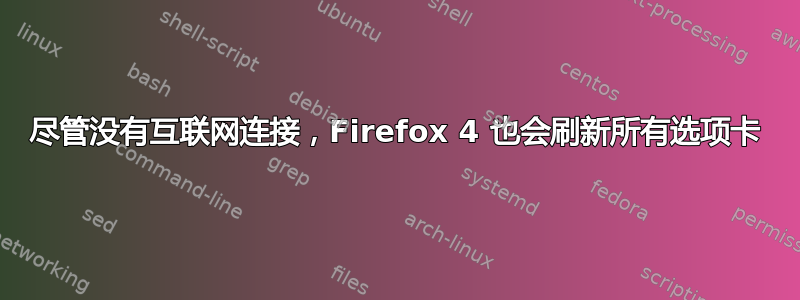 尽管没有互联网连接，Firefox 4 也会刷新所有选项卡