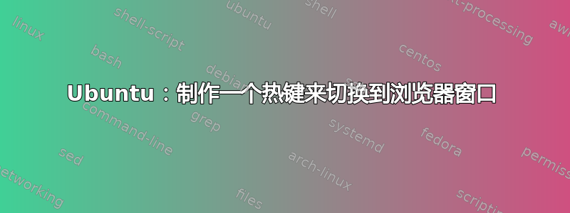 Ubuntu：制作一个热键来切换到浏览器窗口