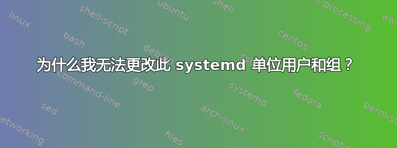 为什么我无法更改此 systemd 单位用户和组？