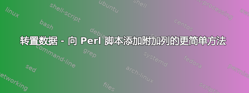 转置数据 - 向 Perl 脚本添加附加列的更简单方法