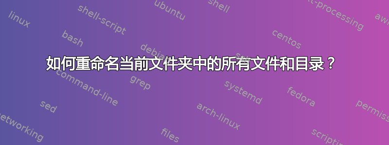 如何重命名当前文件夹中的所有文件和目录？