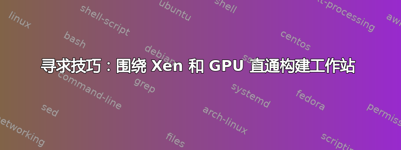 寻求技巧：围绕 Xen 和 GPU 直通构建工作站