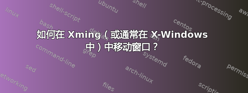 如何在 Xming（或通常在 X-Windows 中）中移动窗口？