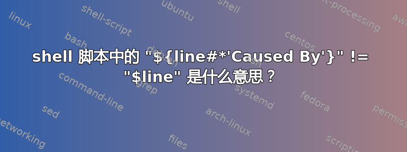 shell 脚本中的 "${line#*'Caused By'}" != "$line" 是什么意思？