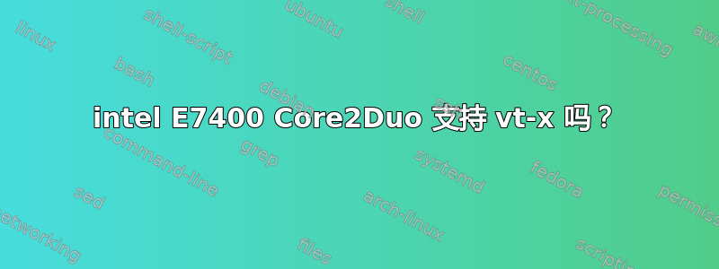 intel E7400 Core2Duo 支持 vt-x 吗？