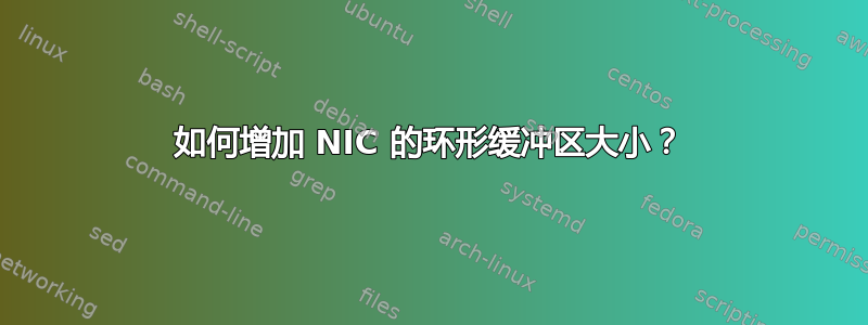 如何增加 NIC 的环形缓冲区大小？