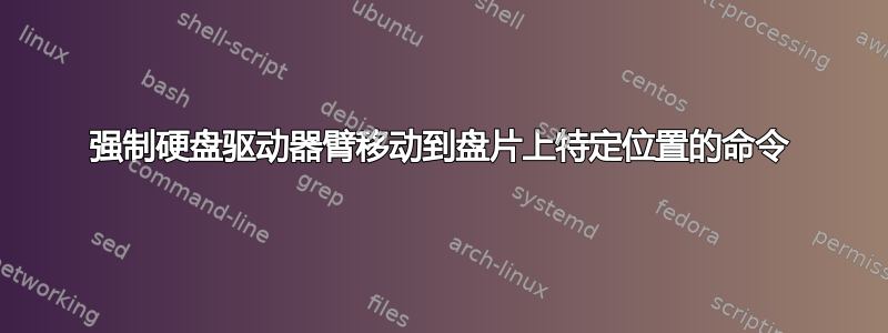 强制硬盘驱动器臂移动到盘片上特定位置的命令