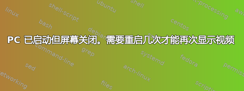 PC 已启动但屏幕关闭。需要重启几次才能再次显示视频