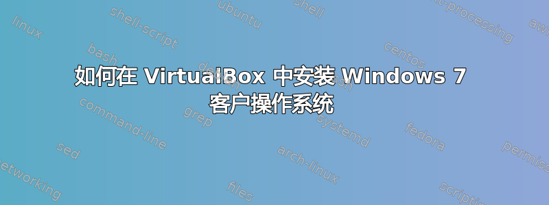 如何在 VirtualBox 中安装 Windows 7 客户操作系统