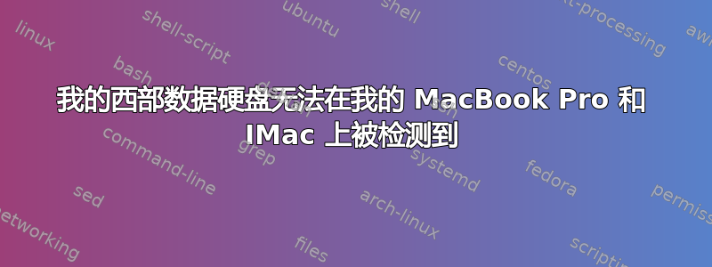 我的西部数据硬盘无法在我的 MacBook Pro 和 IMac 上被检测到