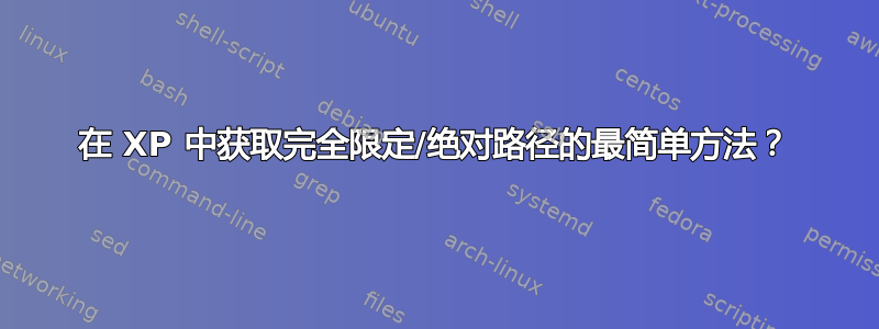 在 XP 中获取完全限定/绝对路径的最简单方法？