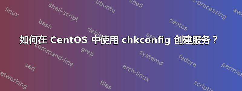 如何在 CentOS 中使用 chkconfig 创建服务？