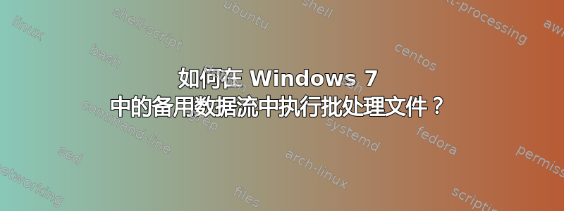 如何在 Windows 7 中的备用数据流中执行批处理文件？