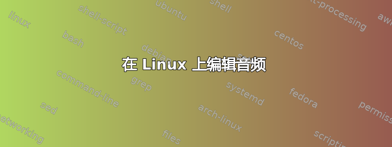 在 Linux 上编辑音频