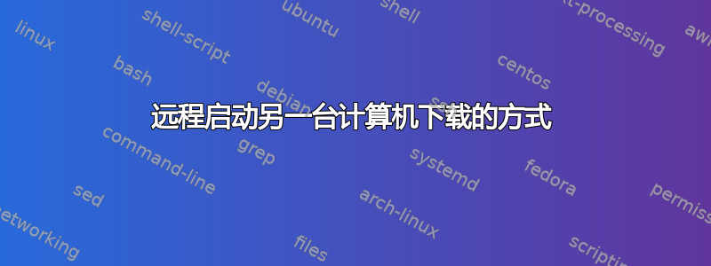 远程启动另一台计算机下载的方式