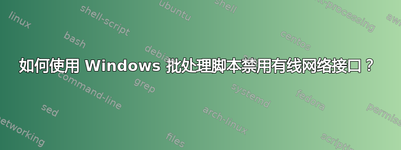 如何使用 Windows 批处理脚本禁用有线网络接口？