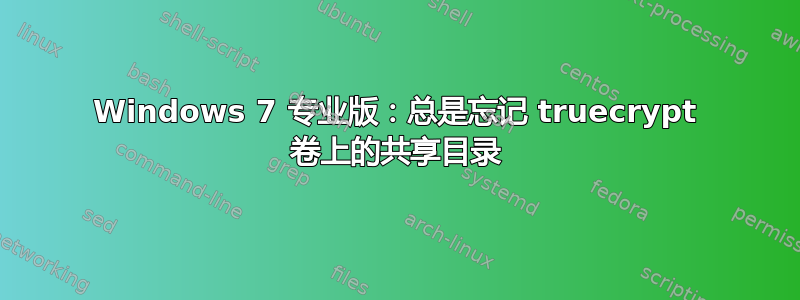 Windows 7 专业版：总是忘记 truecrypt 卷上的共享目录