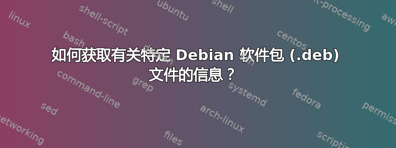 如何获取有关特定 Debian 软件包 (.deb) 文件的信息？ 