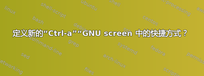 定义新的“Ctrl-a”“GNU screen 中的快捷方式？