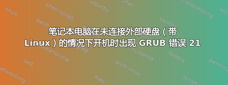 笔记本电脑在未连接外部硬盘（带 Linux）的情况下开机时出现 GRUB 错误 21