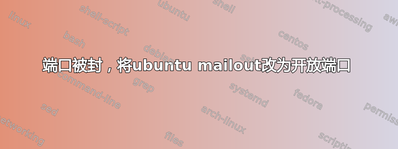 25端口被封，将ubuntu mailout改为开放端口