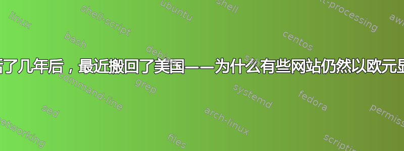 在欧洲生活了几年后，最近搬回了美国——为什么有些网站仍然以欧元显示价格？