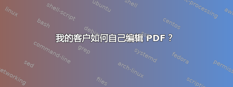 我的客户如何自己编辑 PDF？