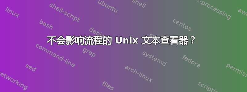 不会影响流程的 Unix 文本查看器？