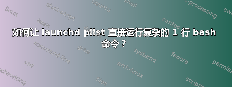 如何让 launchd plist 直接运行复杂的 1 行 bash 命令？