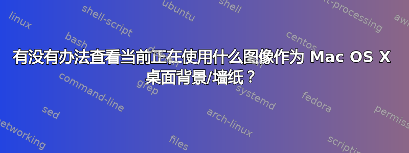 有没有办法查看当前正在使用什么图像作为 Mac OS X 桌面背景/墙纸？