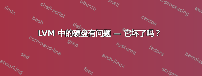 LVM 中的硬盘有问题 — 它坏了吗？