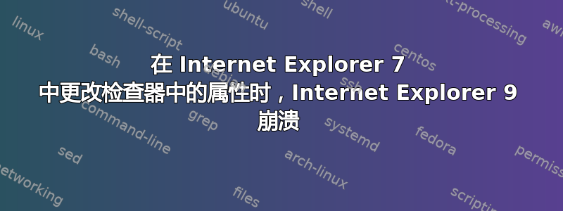 在 Internet Explorer 7 中更改检查器中的属性时，Internet Explorer 9 崩溃