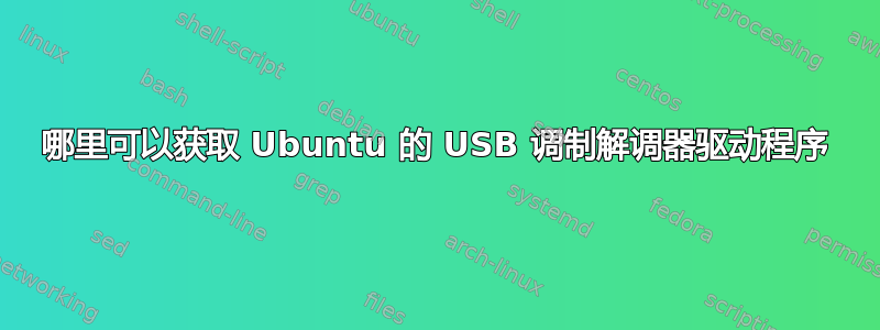 哪里可以获取 Ubuntu 的 USB 调制解调器驱动程序