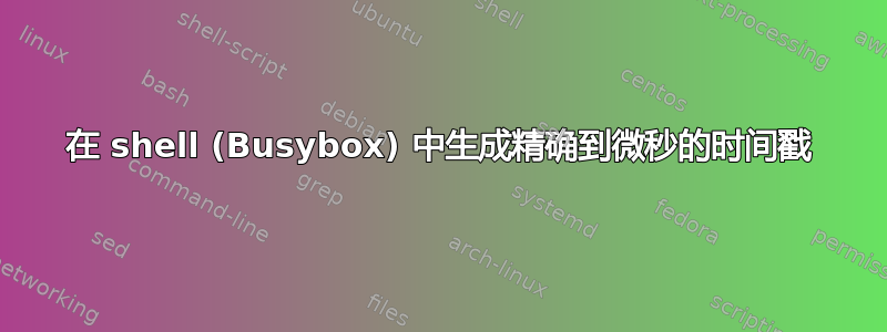 在 shell (Busybox) 中生成精确到微秒的时间戳