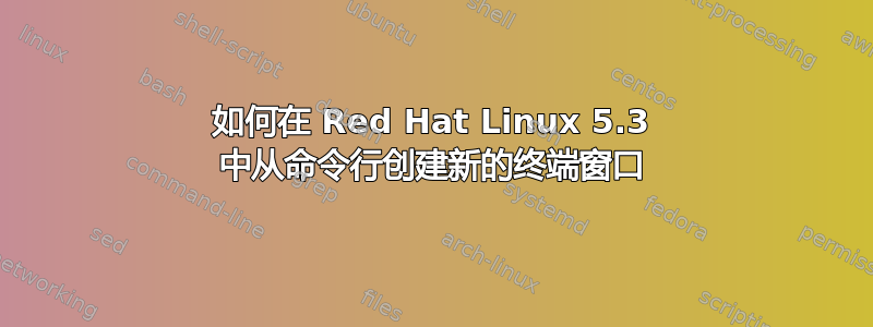 如何在 Red Hat Linux 5.3 中从命令行创建新的终端窗口