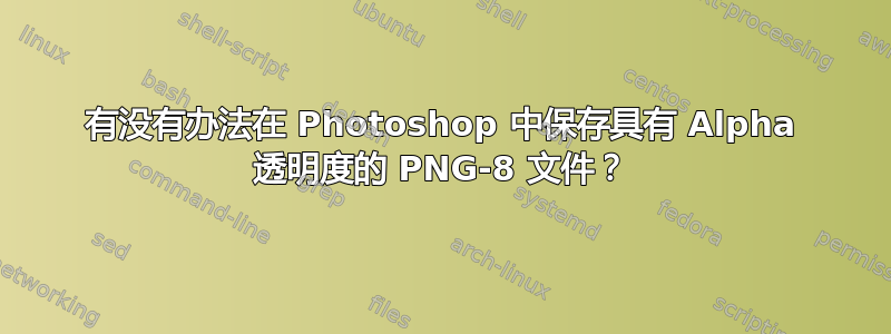 有没有办法在 Photoshop 中保存具有 Alpha 透明度的 PNG-8 文件？