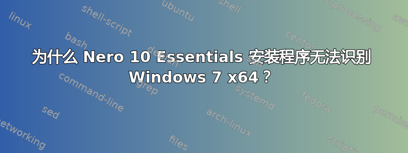 为什么 Nero 10 Essentials 安装程序无法识别 Windows 7 x64？